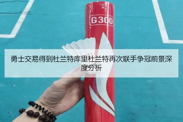 勇士交易得到杜兰特库里杜兰特再次联手争冠前景深度分析