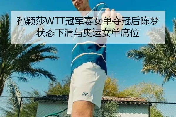 孙颖莎WTT冠军赛女单夺冠后陈梦状态下滑与奥运女单席位